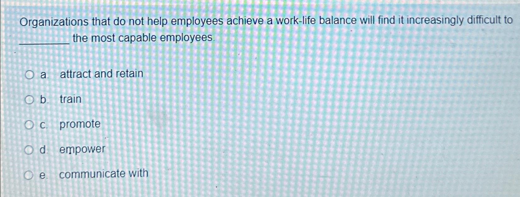  Organizations that do not help employees achieve a work-life balance will