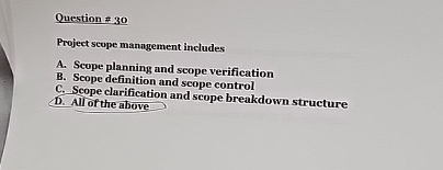  Question =30 Project scope management includes A. Scope planning and scope