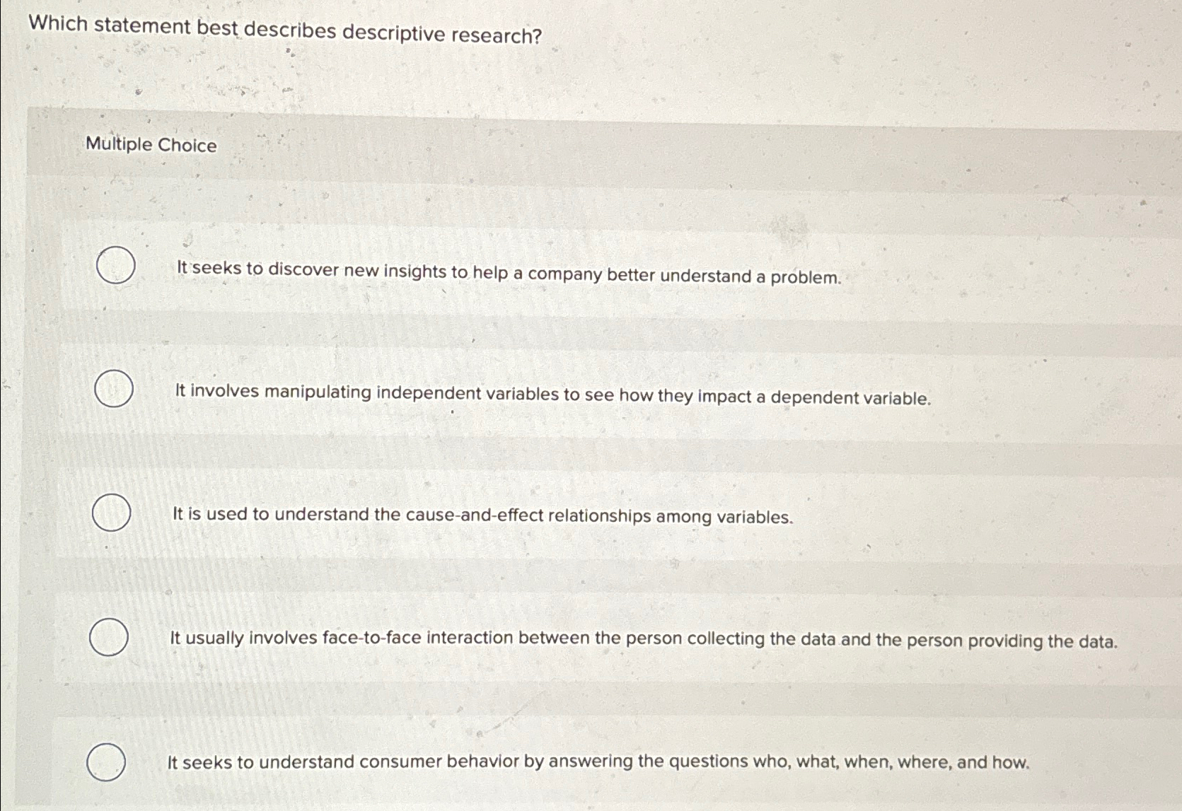  Which statement best describes descriptive research? Multiple Choice It seeks to