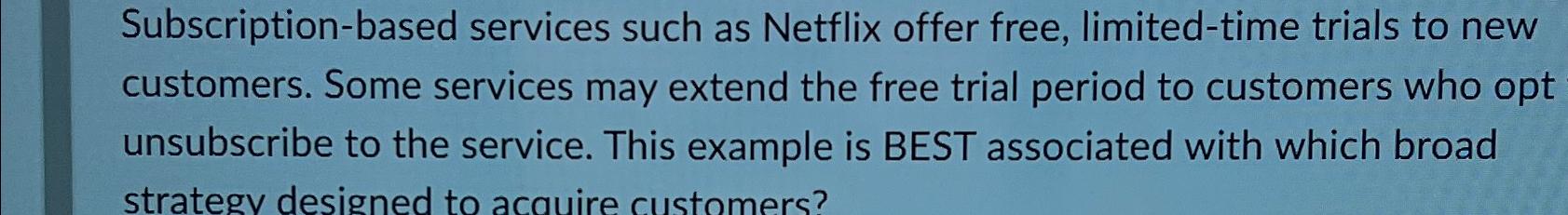  Subscription-based services such as Netflix offer free, limited-time trials to new