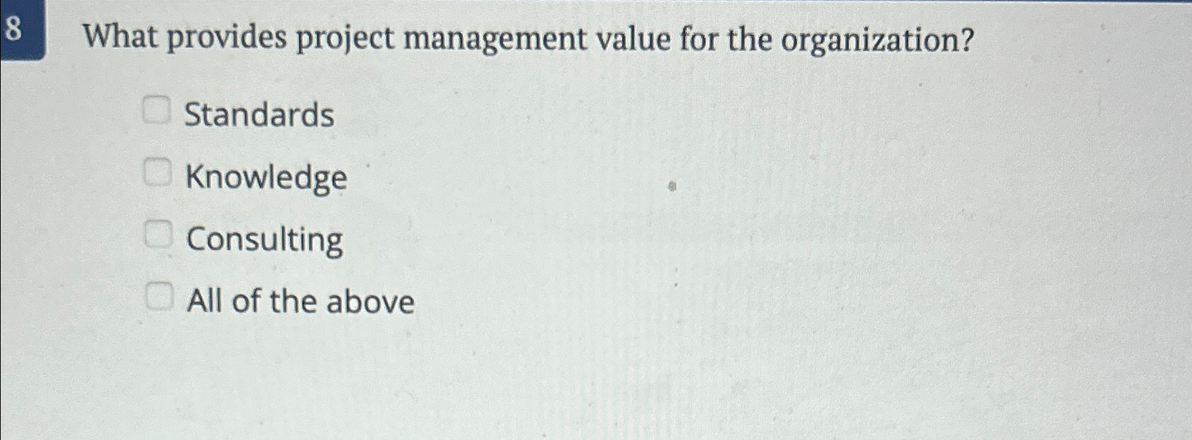  8 What provides project management value for the organization? Standards Knowledge