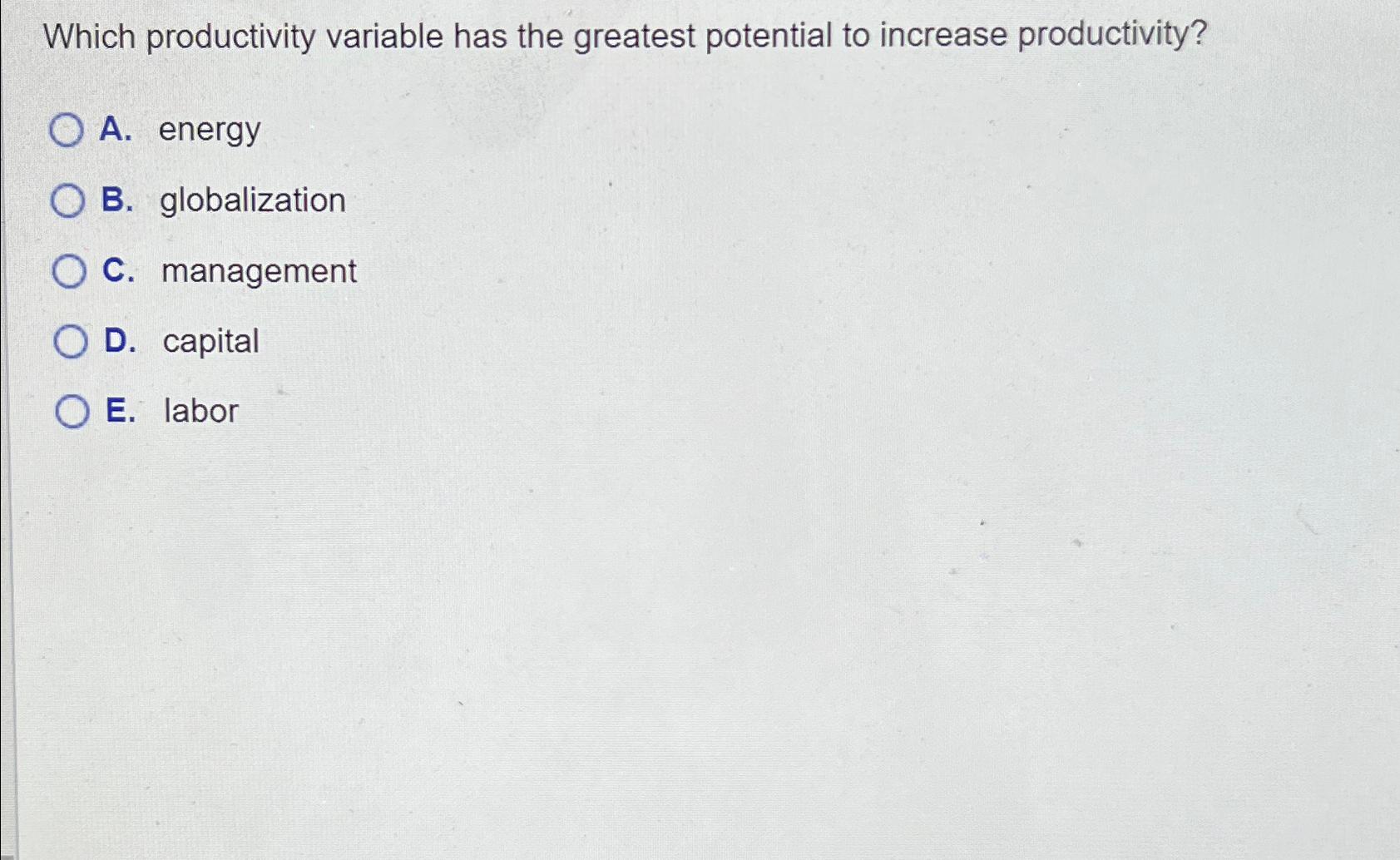  Which productivity variable has the greatest potential to increase productivity? A.