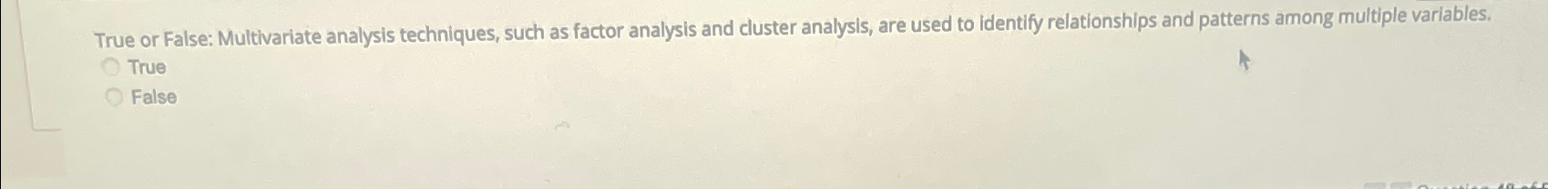  True or False: Multivariate analysis techniques, such as factor analysis and