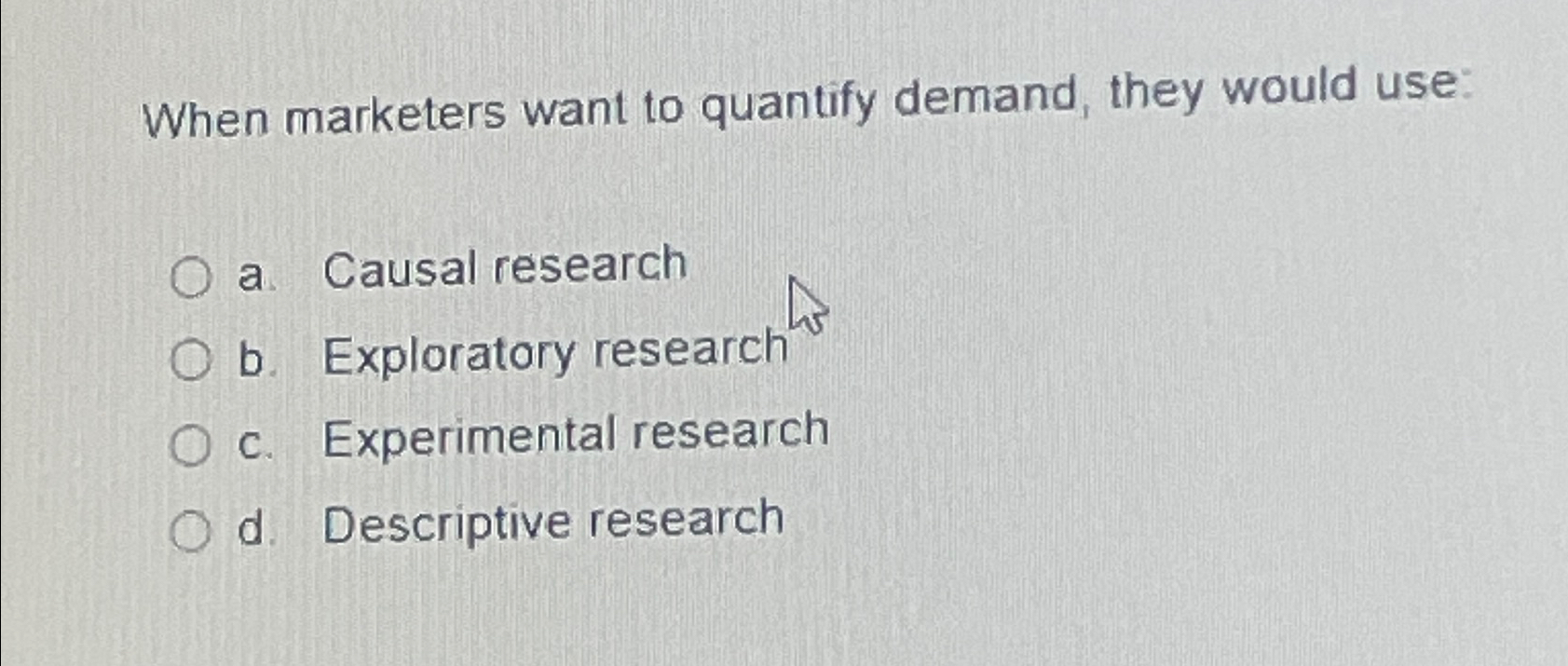  When marketers want to quantify demand, they would use: a. Causal