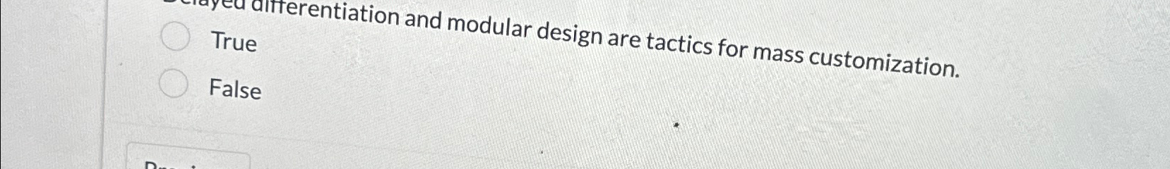  Delayed diffterentiation and modular design are tactics for mass customization. True