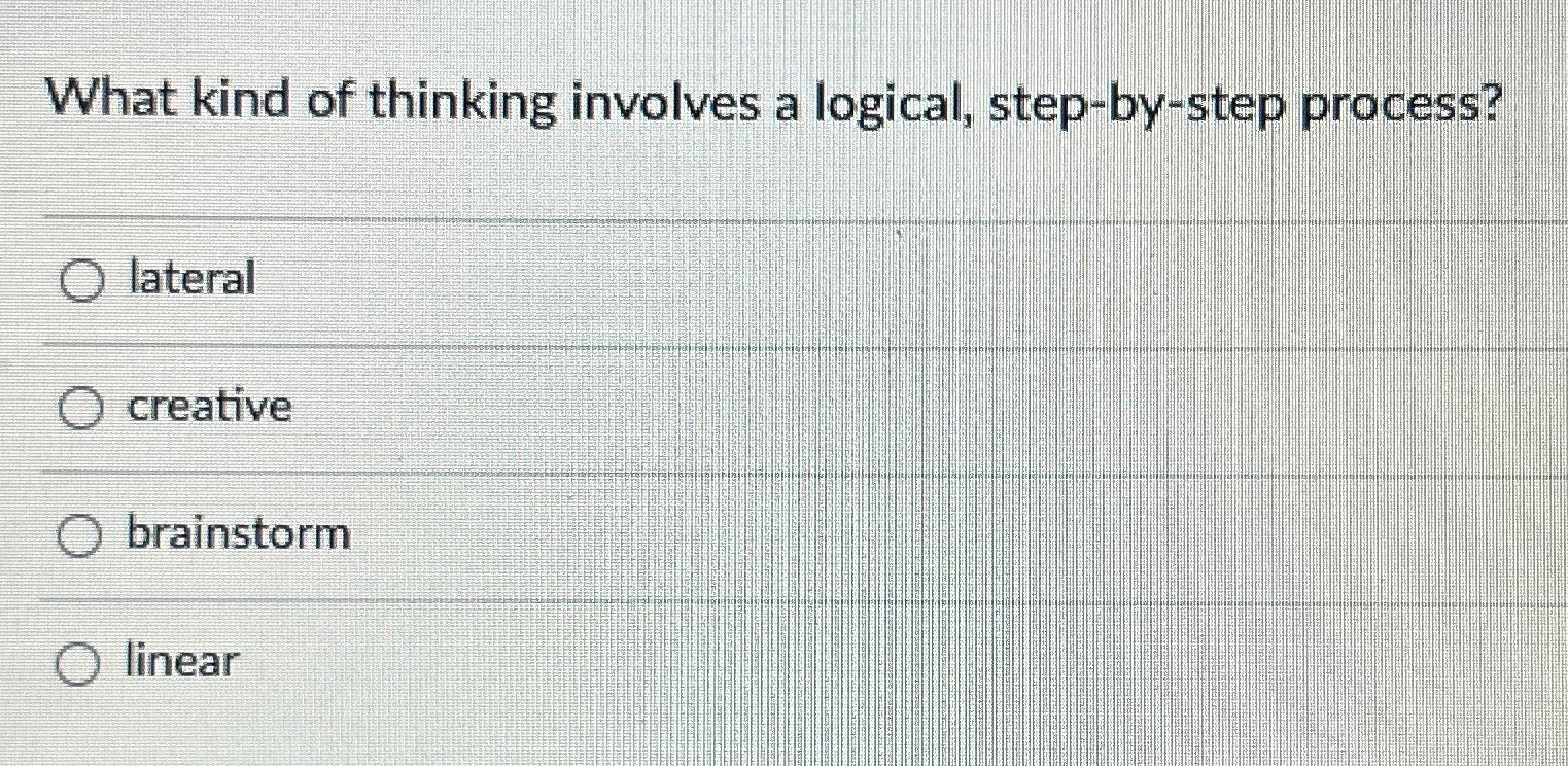 What kind of thinking involves a logical, step-by-step process? lateral creative