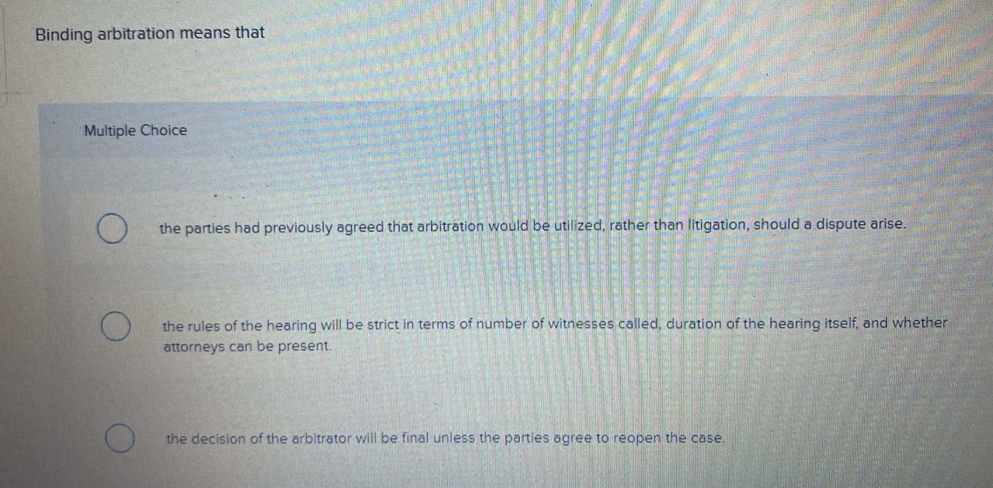  Binding arbitration means that Multiple Choice the parties had previously agreed