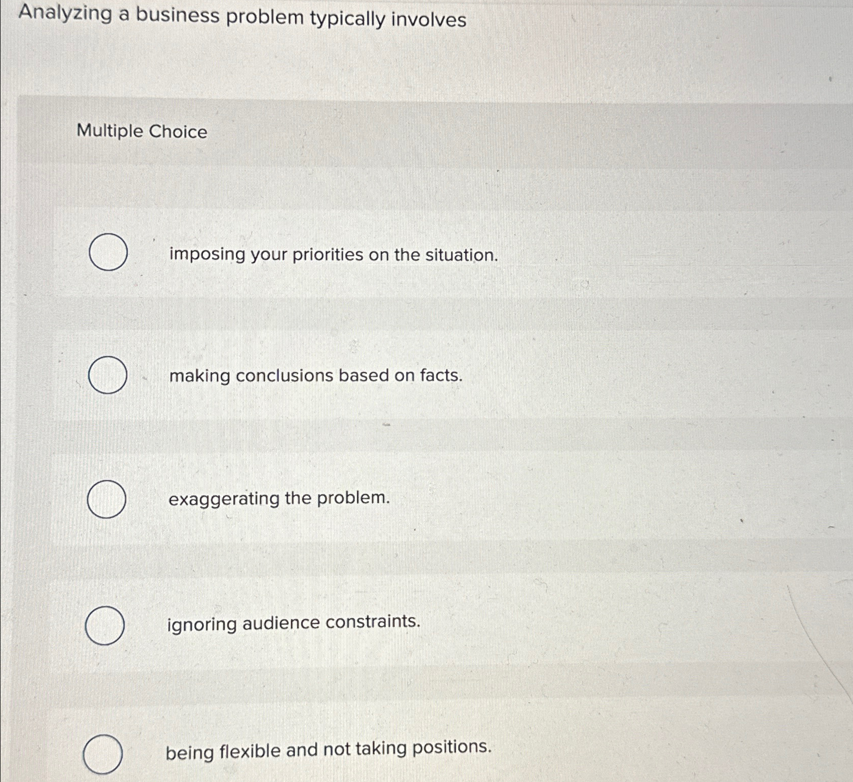  Analyzing a business problem typically involves Multiple Choice imposing your priorities