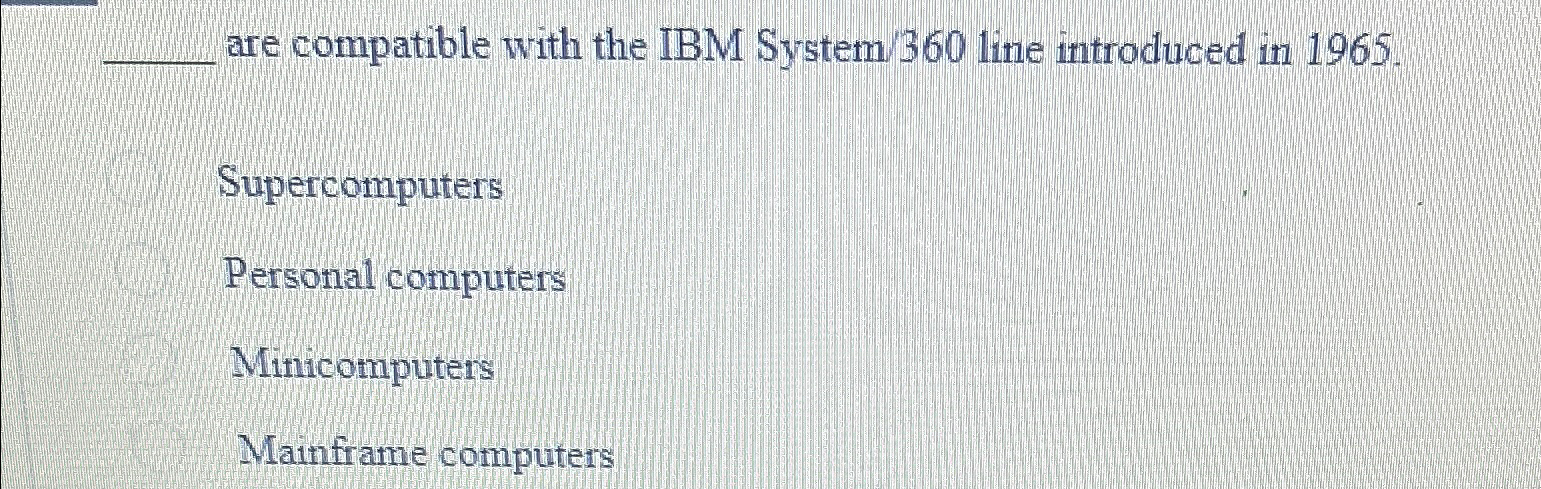  are compatible with the IBM System/360 line introduced in 1965. Supercomputers