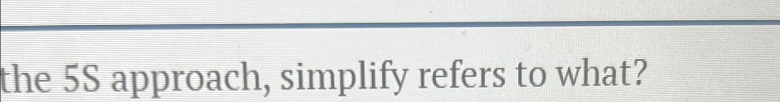  the 5S approach, simplify refers to what? 