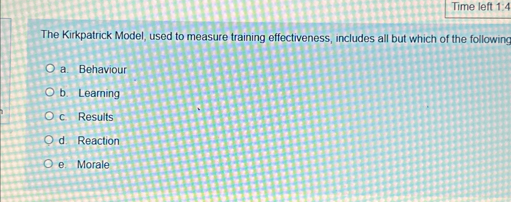  Time left 1:4 The Kirkpatrick Model, used to measure training effectiveness,
