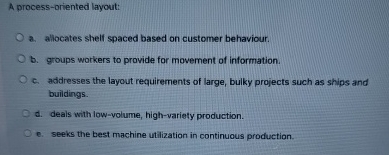  A process-oriented layout: a. allocates shelf spaced based on customer behaviour.