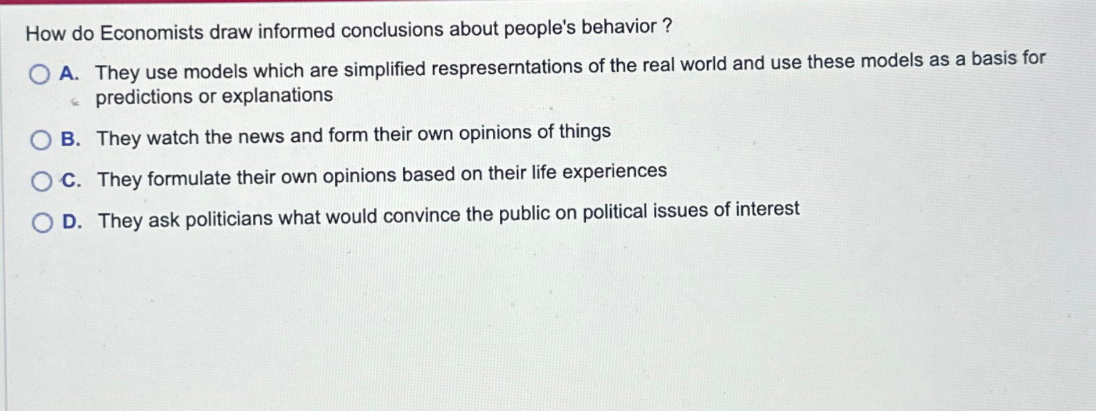  How do Economists draw informed conclusions about people's behavior? A. They