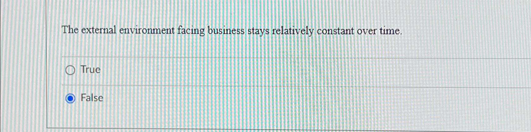  The external environment facing business stays relatively constant over time. True