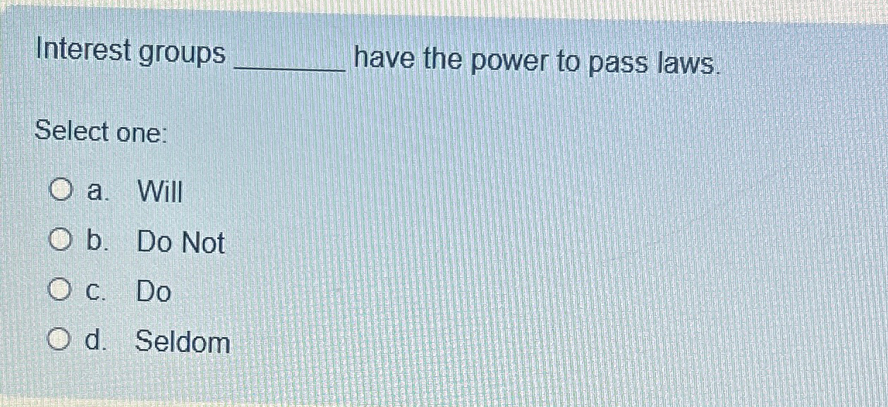 Interest groups have the power to pass laws. Select one: a.
