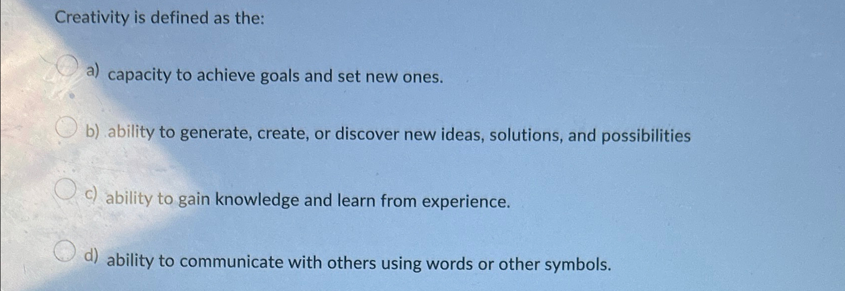  Creativity is defined as the: a) capacity to achieve goals and