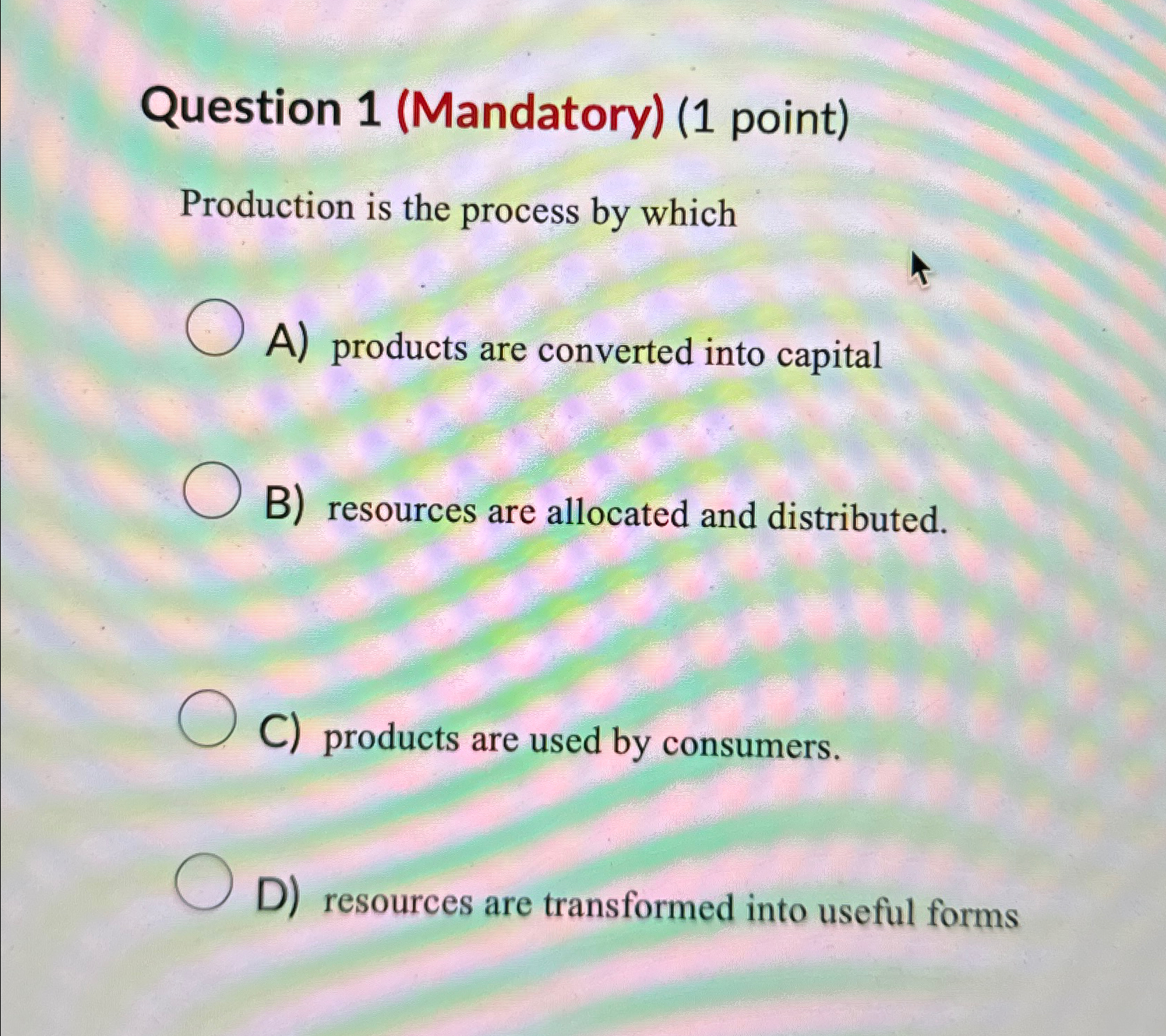 Question 1(Mandatory)(1 point) Production is the process by which A) products