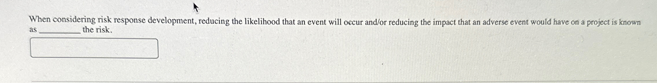  When considering risk response development, reducing the likelihood that an event