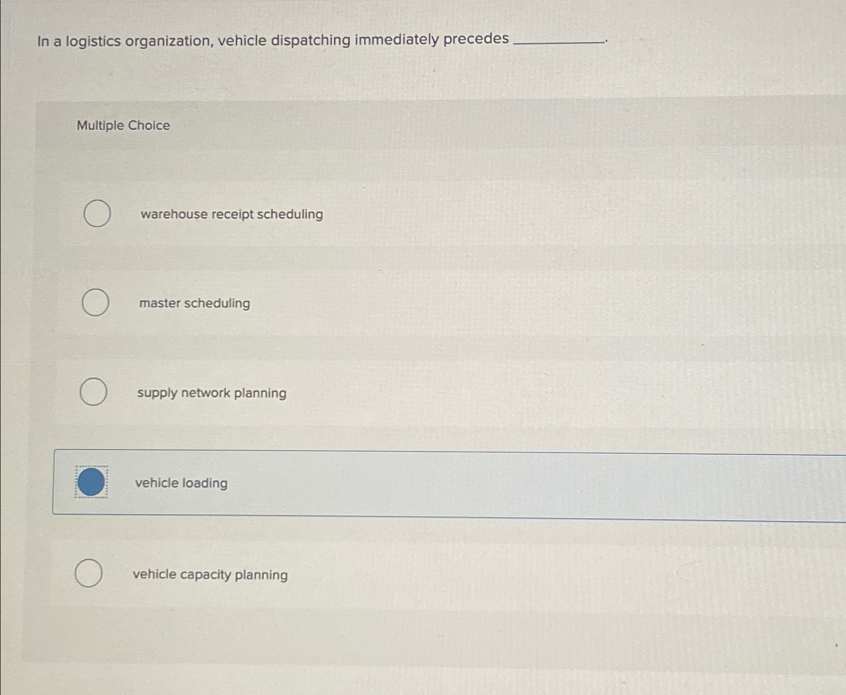  In a logistics organization, vehicle dispatching immediately precedes Multiple Choice warehouse