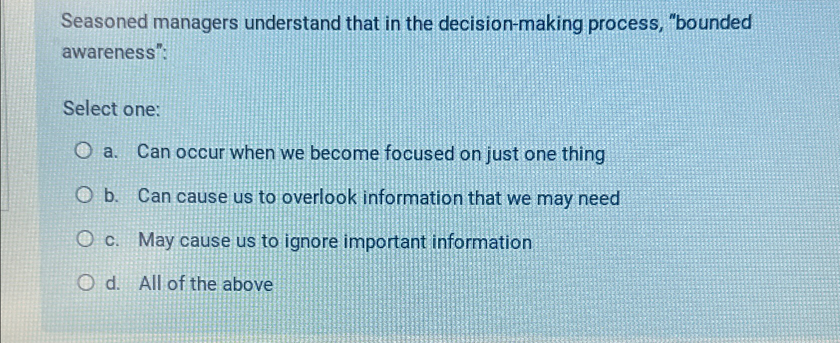  Seasoned managers understand that in the decision-making process, "bounded awareness": Select