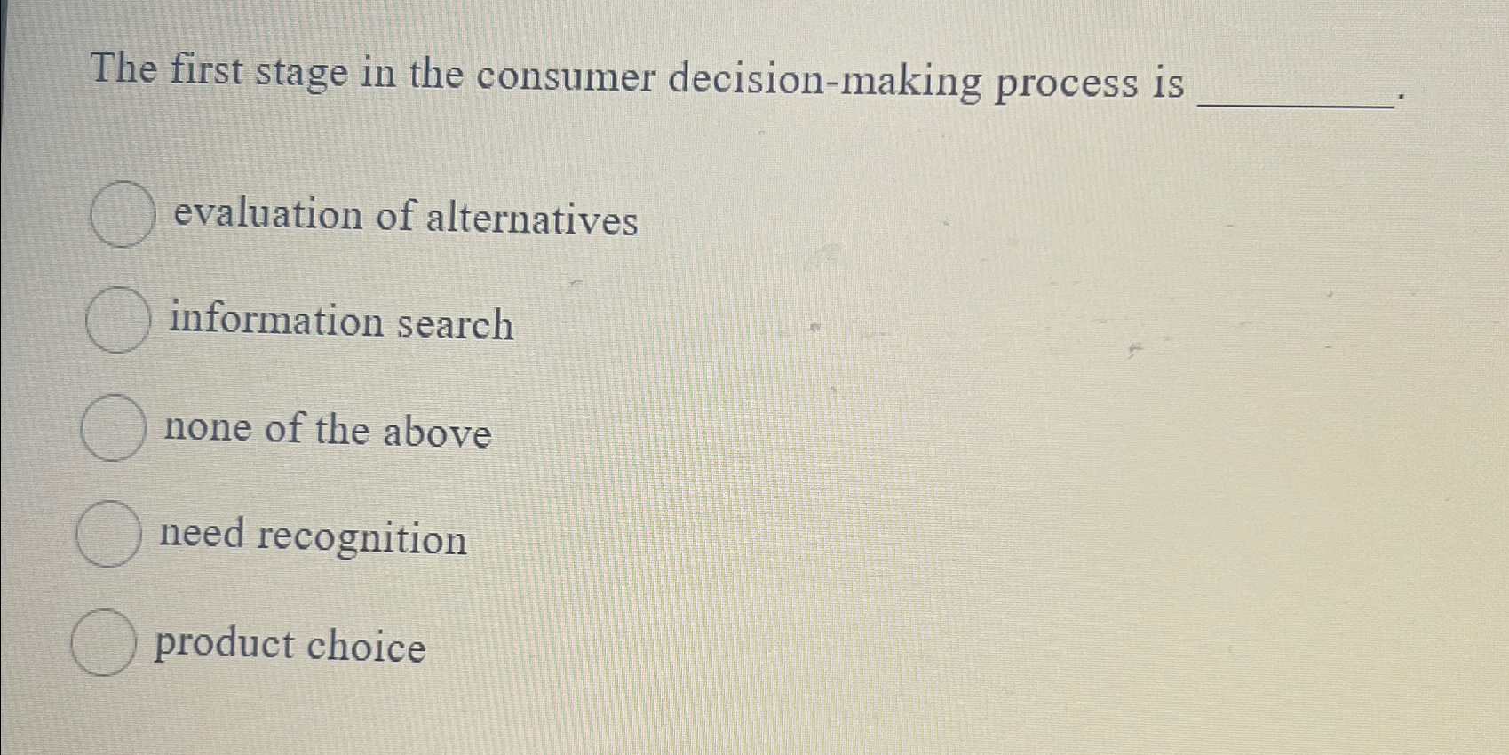  The first stage in the consumer decision-making process is evaluation of