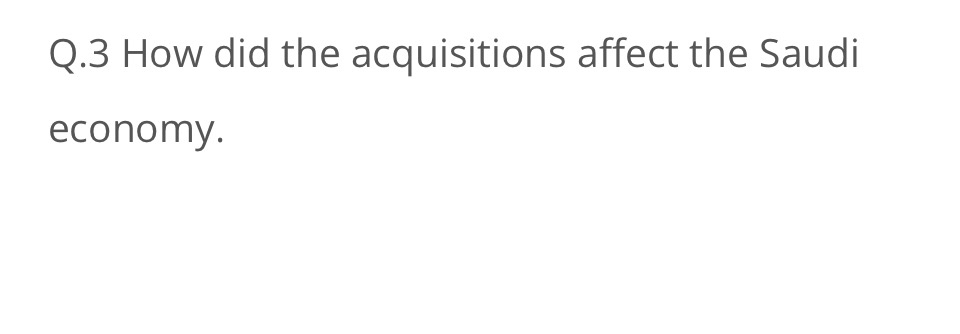  Q.3 How did the acquisitions affect the Saudi economy. 