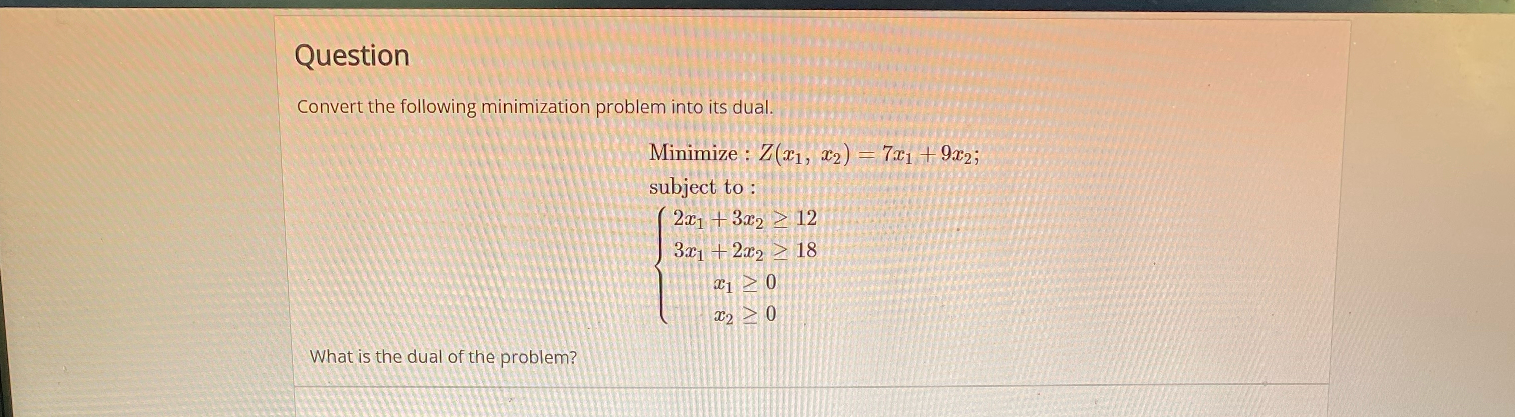  Question Convert the following minimization problem into its dual. Minimize :