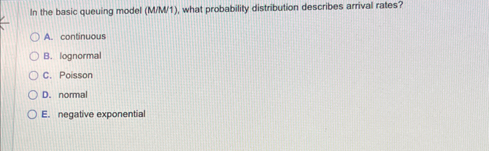  In the basic queuing model (M/M/1), what probability distribution describes arrival