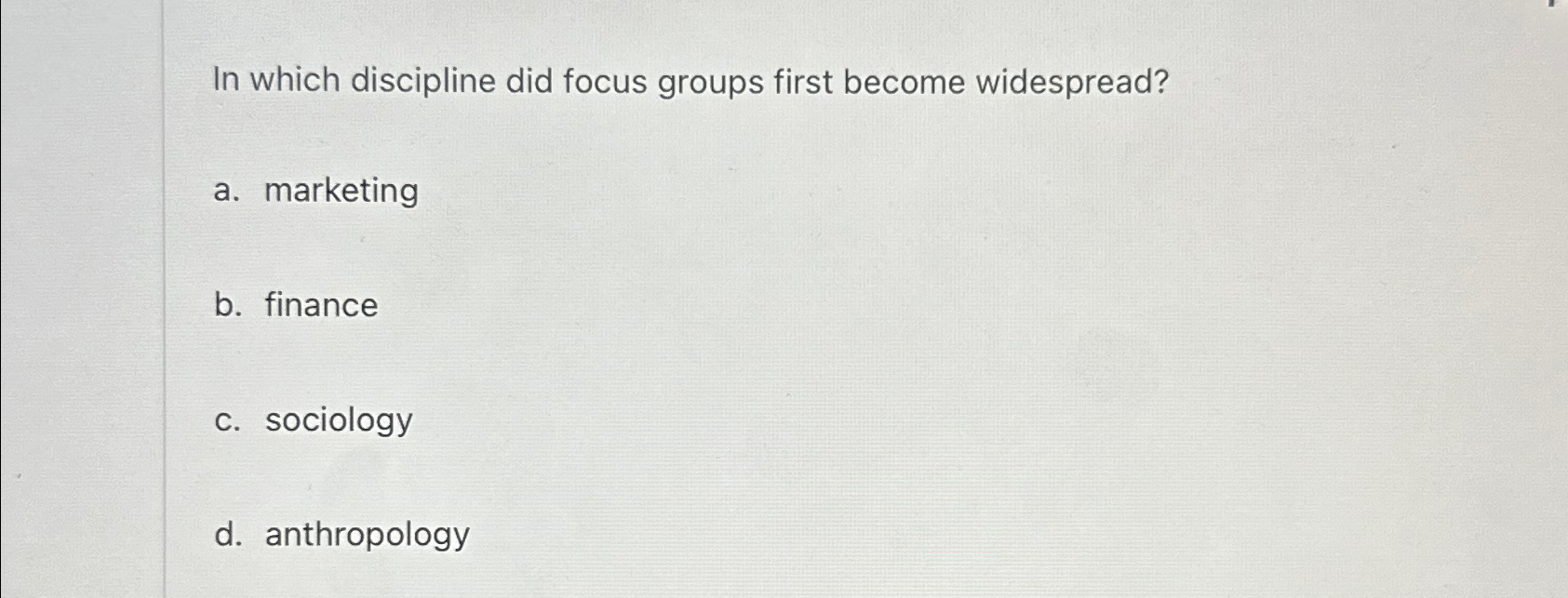  In which discipline did focus groups first become widespread? a. marketing