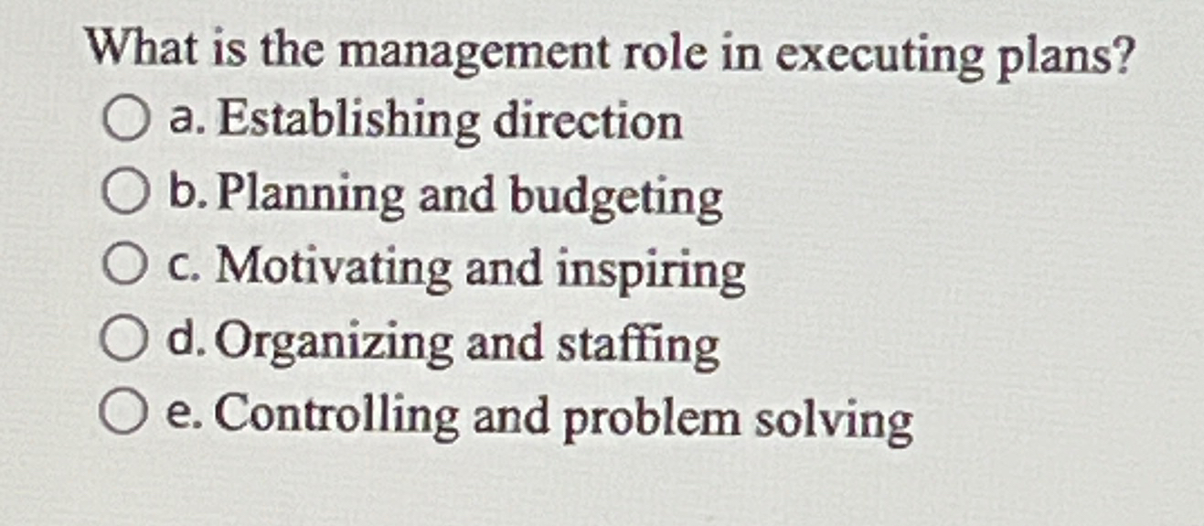  What is the management role in executing plans? a. Establishing direction