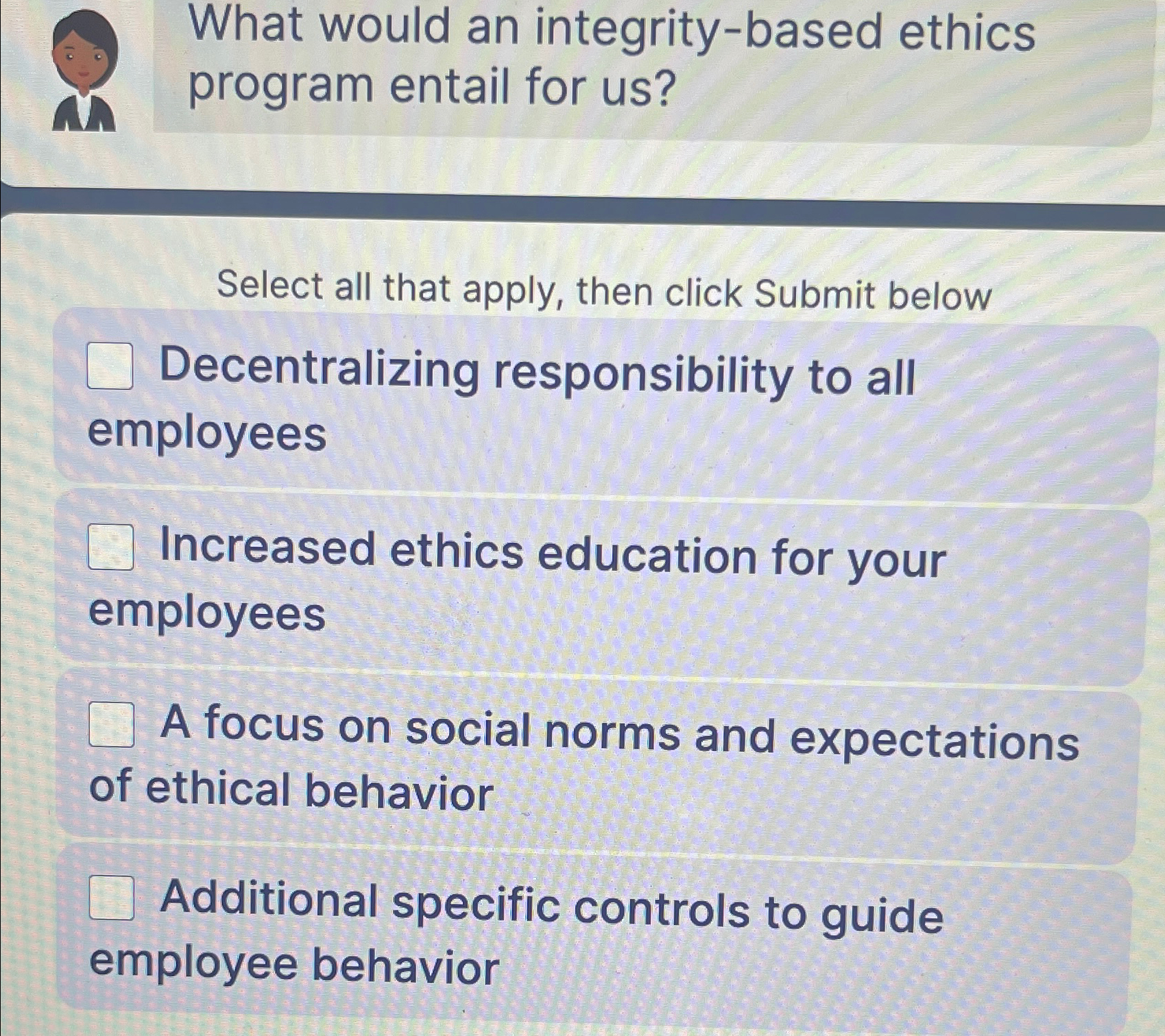  What would an integrity-based ethics program entail for us? Select all