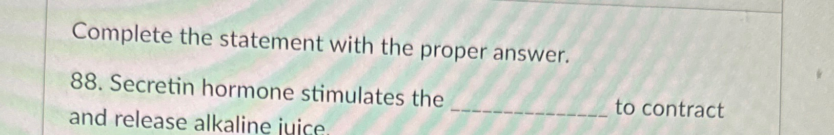  Complete the statement with the proper answer. 88. Secretin hormone stimulates