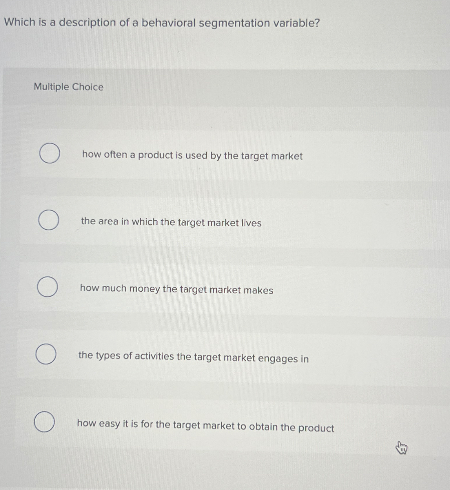  Which is a description of a behavioral segmentation variable? Multiple Choice