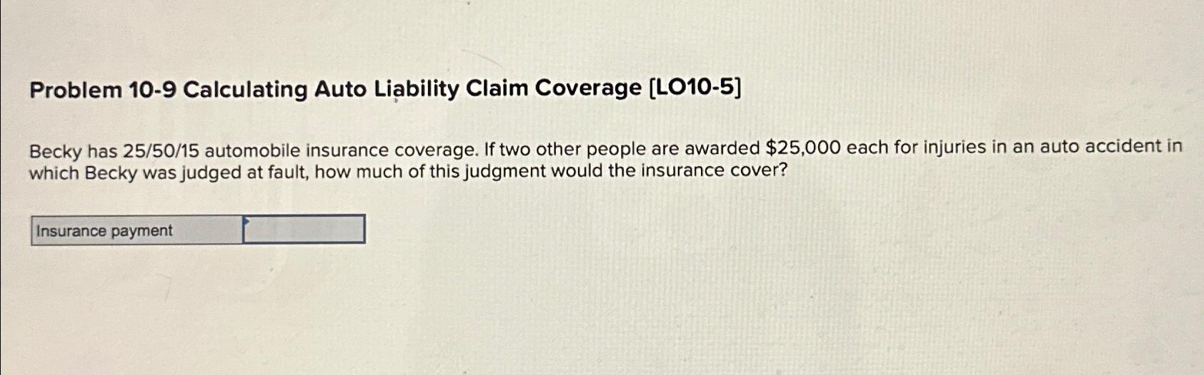  Problem 10-9 Calculating Auto Liability Claim Coverage [LO10-5] Becky has 25/50/15
