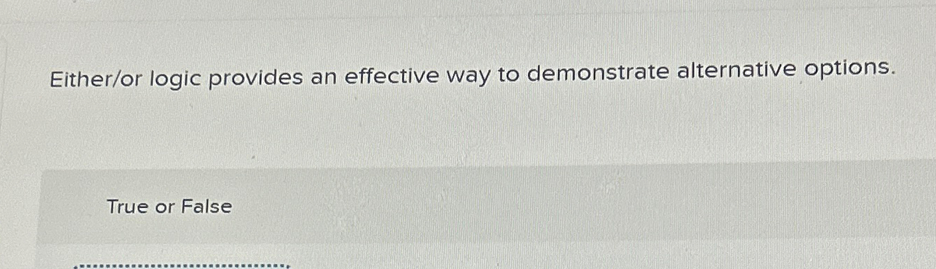  Either/or logic provides an effective way to demonstrate alternative options. True