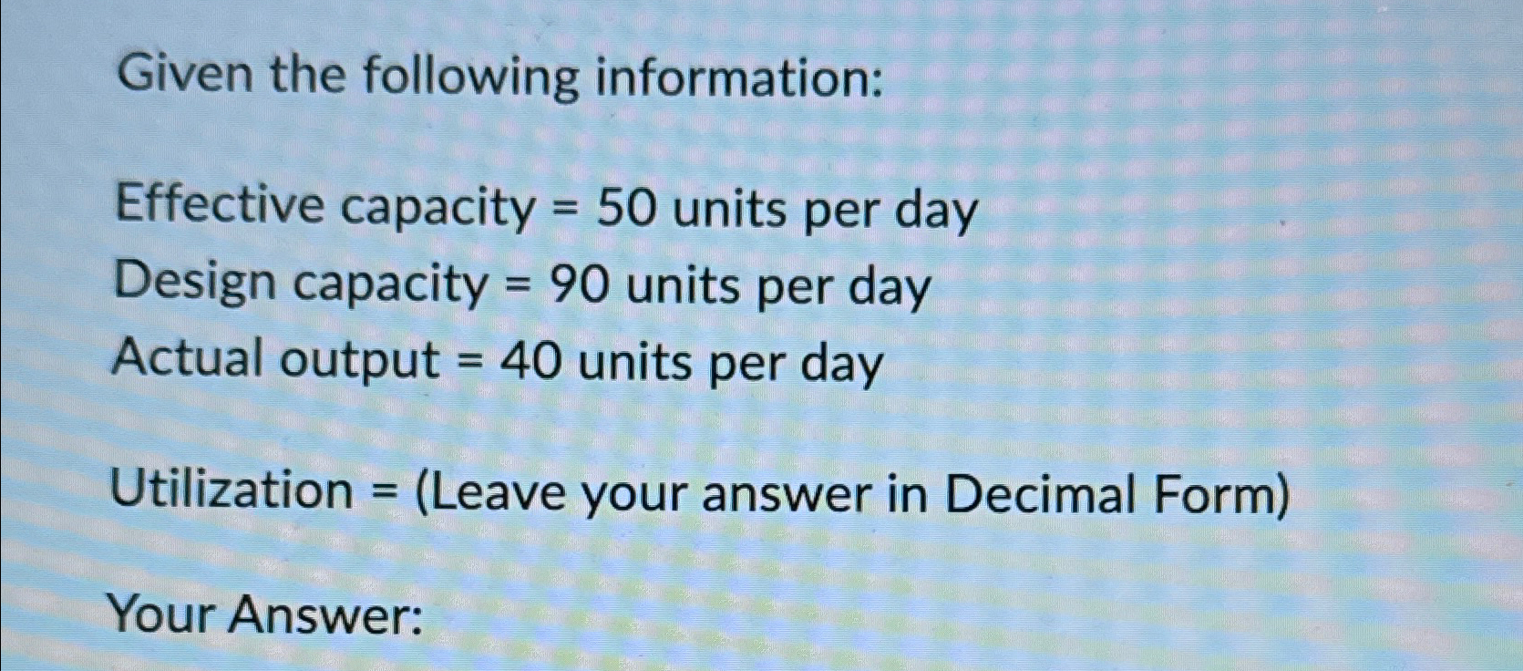  Given the following information: Effective capacity =50 units per day Design