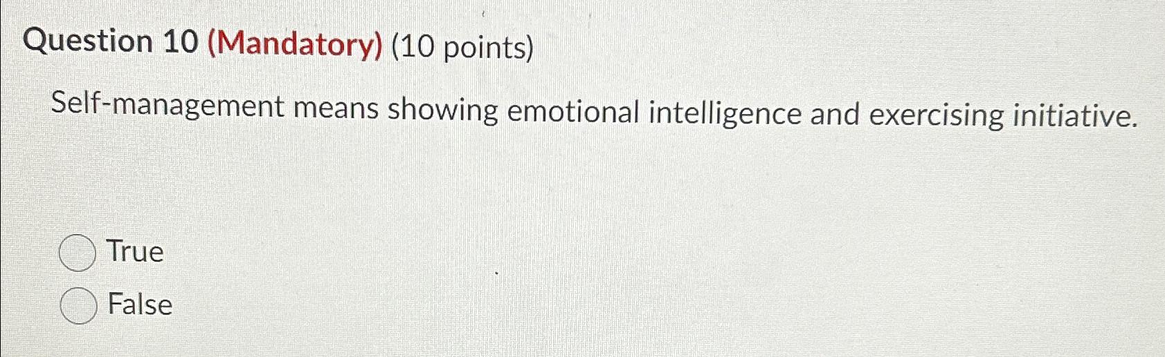  Question 10(Mandatory)(10 points) Self-management means showing emotional intelligence and exercising initiative.