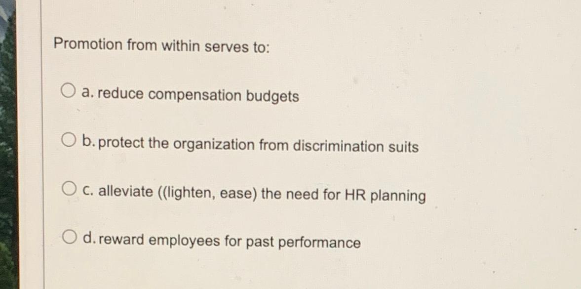  Promotion from within serves to: a. reduce compensation budgets b. protect