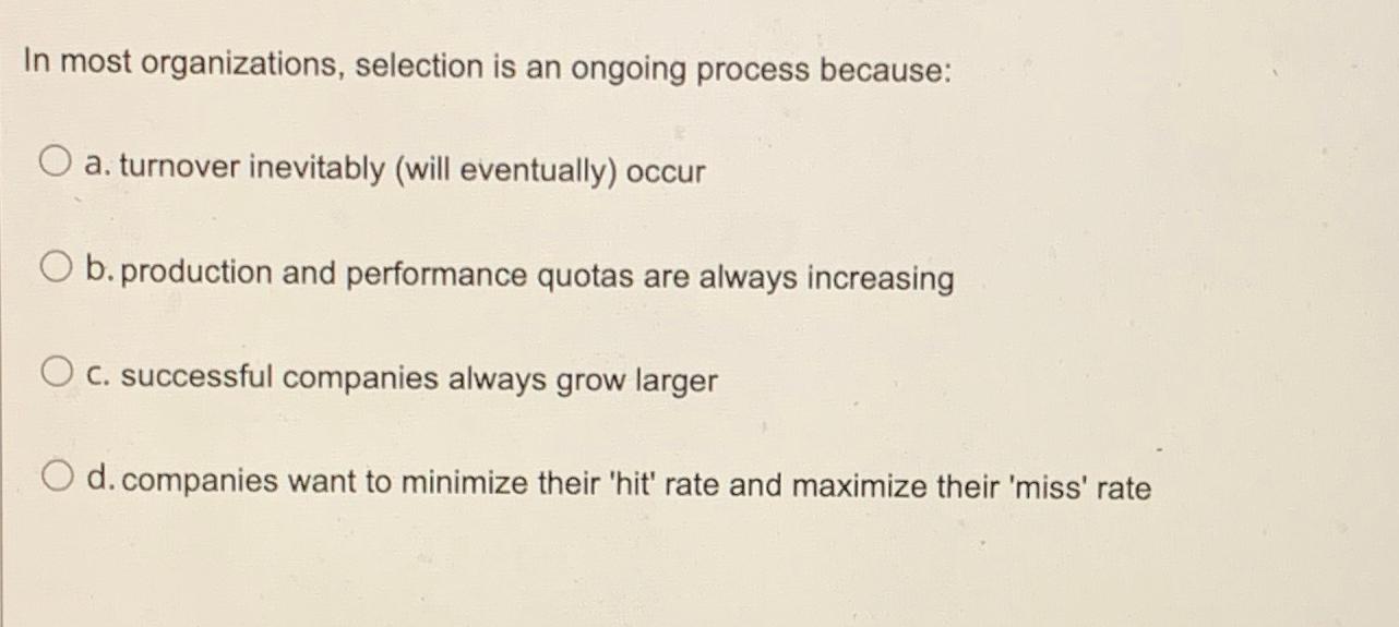 In most organizations, selection is an ongoing process because: a. turnover