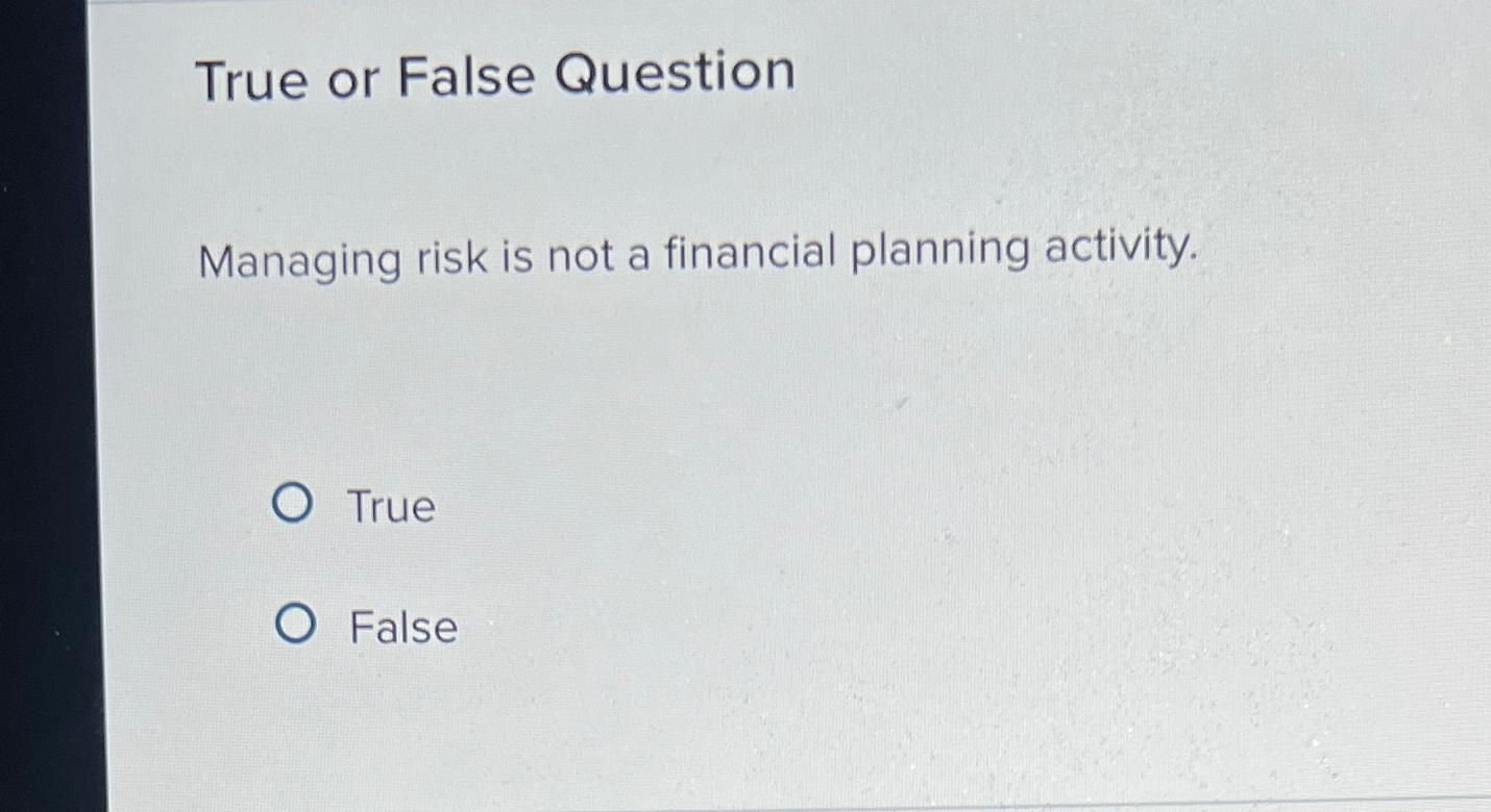  True or False Question Managing risk is not a financial planning