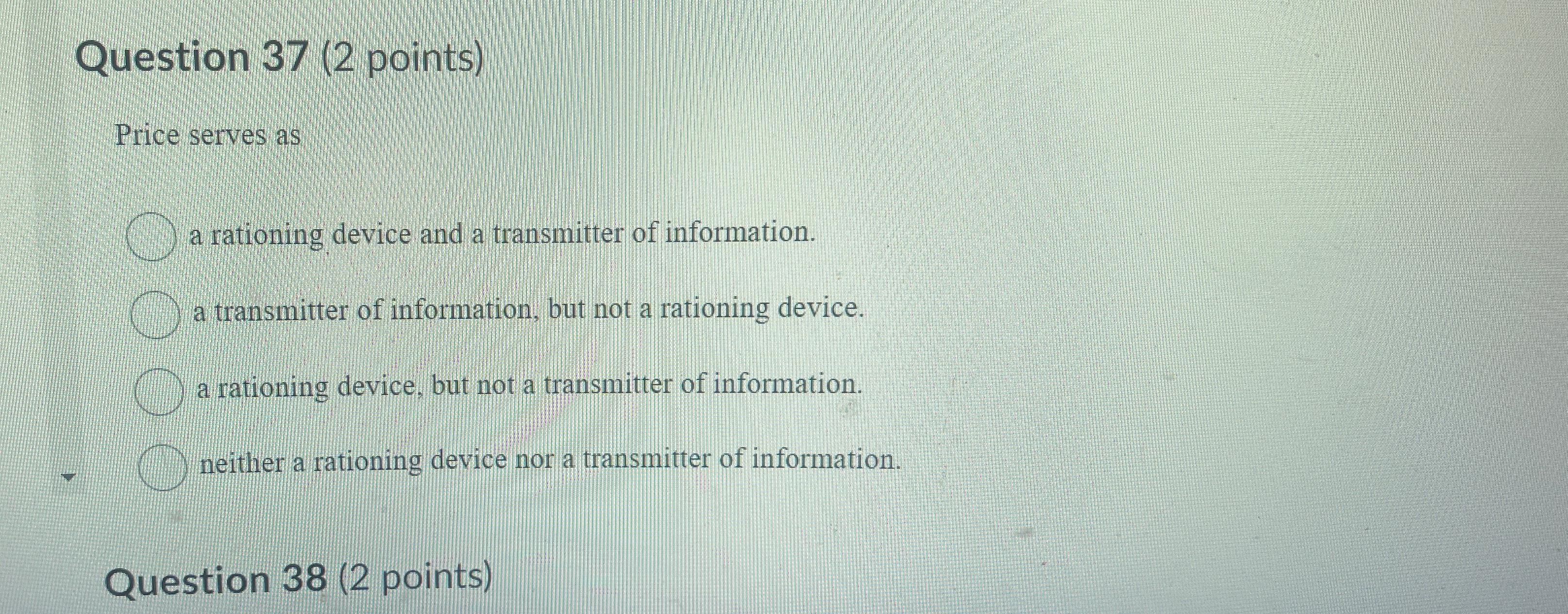 Question 37(2 points) Price serves as a rationing device and a