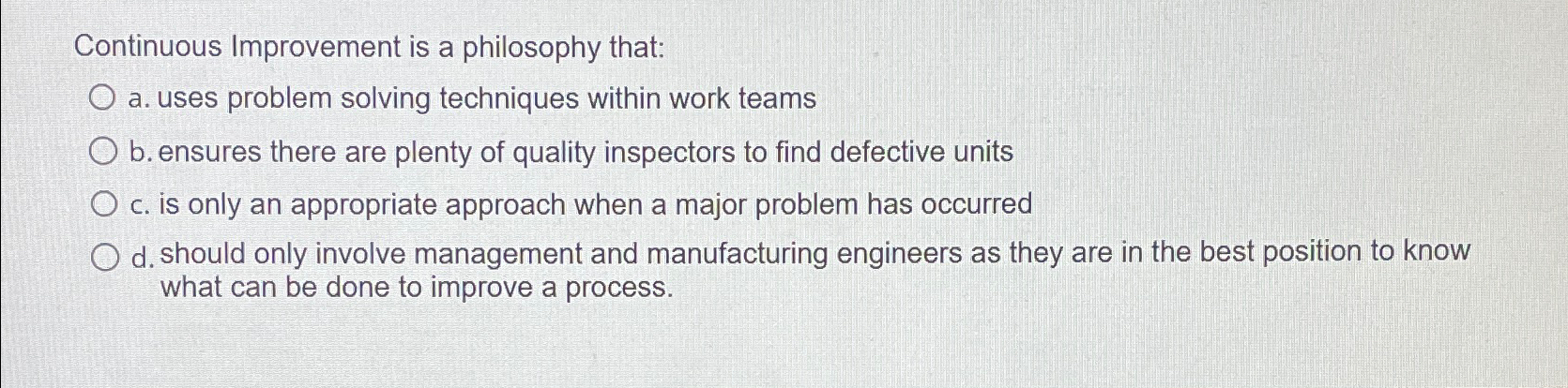  Continuous Improvement is a philosophy that: a. uses problem solving techniques