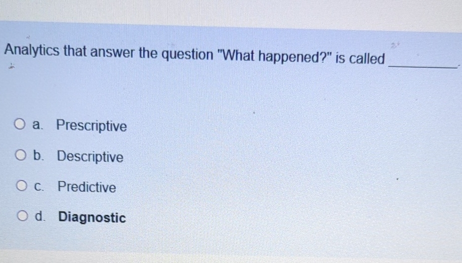  Analytics that answer the question "What happened?" is called a. Prescriptive