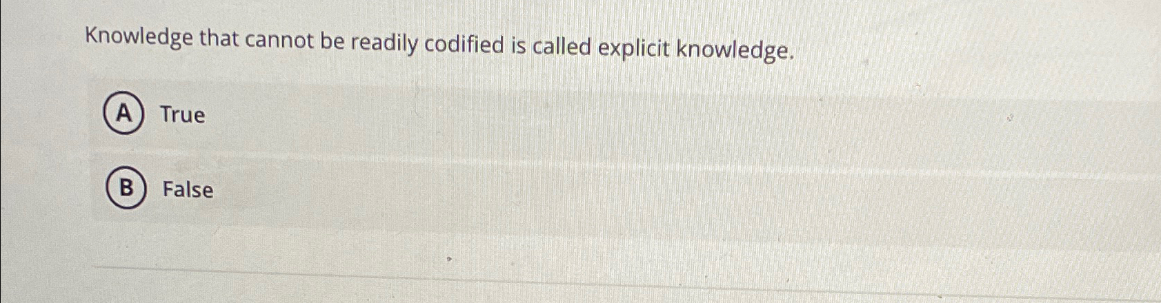  Knowledge that cannot be readily codified is called explicit knowledge. True