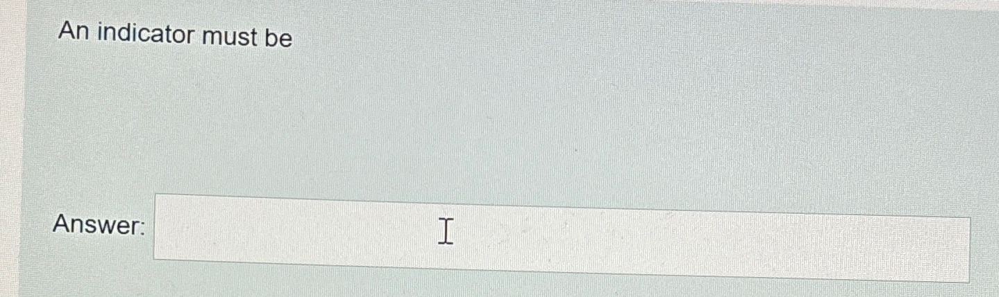  An indicator must be Answer: 