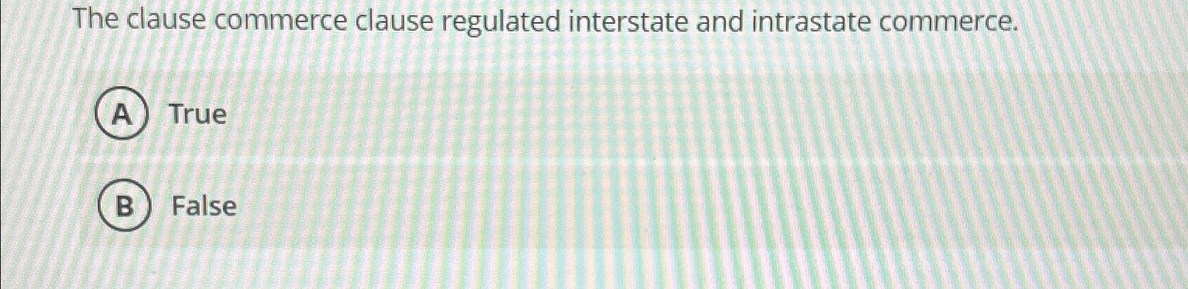  The clause commerce clause regulated interstate and intrastate commerce. True False