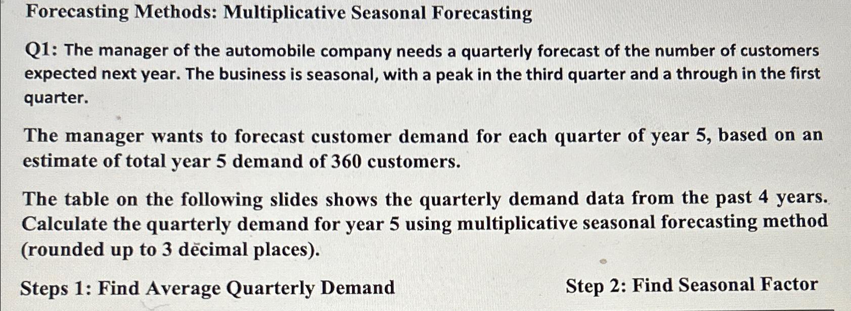  Forecasting Methods: Multiplicative Seasonal Forecasting Q1: The manager of the automobile