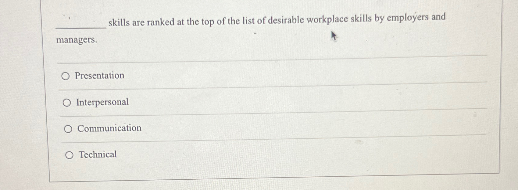  ?_____skillsarerankedatthetopofthelistofdesirableworkplaceskillsbyemployersandmanagers.Presentation Interpersonal Communication Technical 