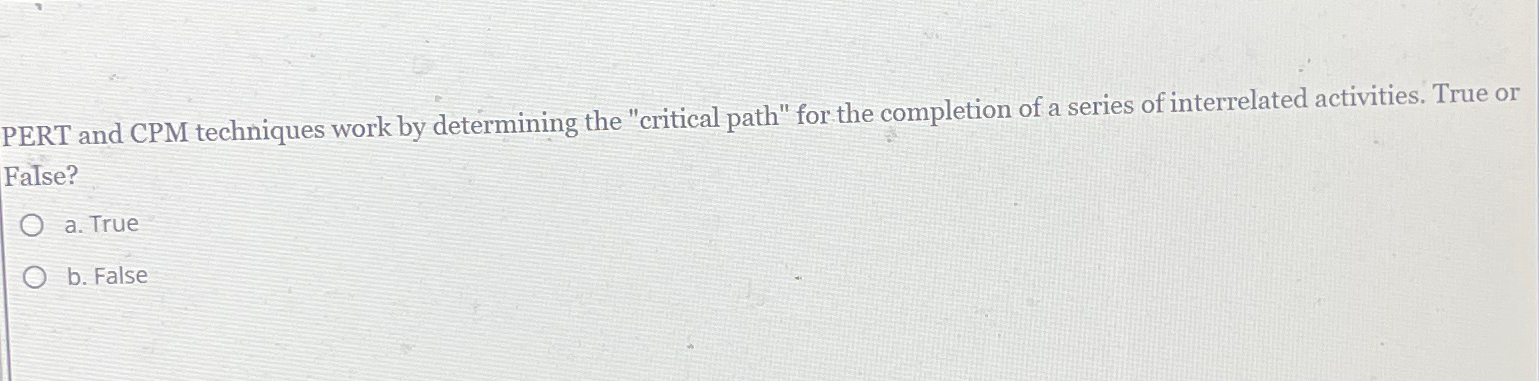  PERT and CPM techniques work by determining the "critical path" for