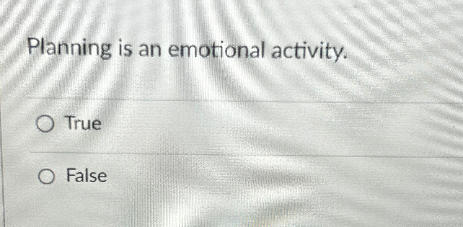  Planning is an emotional activity. True False 